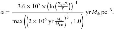 \begin{equation} \label{eq:metulirgs} \alpha=\frac{3.6 \times 10^{7} \times \left( \ln\left(\frac{\Sigma_{*}+\Sigma}{\Sigma}\right)\right)^{-1}}{{\rm max}\left( \left(2 \times 10^9~{\rm yr}\,\frac{\dot{M_*}}{M_{\rm gas}}\right)^{\frac{1}{3}},1.0\right)}\ {{\rm yr}\,M_{\odot}\,{\rm pc}^{-3}}. \end{equation}