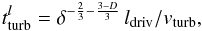 \begin{equation} t_{\rm turb}^{l}=\delta^{-\frac{2}{3}-\frac{3-D}{3}} \,l_{\rm driv}/v_{\rm turb}, \end{equation}