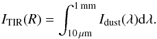 \begin{equation} I_{\rm TIR}(R)=\int_{10\,\mu{\rm m}}^{1\,{\rm mm}} I_{\rm dust}(\lambda) {\rm d}\lambda. \label{eq:idust1} \end{equation}