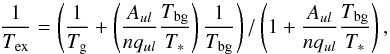 \begin{equation} \frac{1}{T_{\rm ex}}=\left(\frac{1}{T_{\rm g}}+\left(\frac{A_{ul}}{n q_{ul}}\frac{T_{\rm bg}}{T_*}\right)\frac{1}{T_{\rm bg}}\right)/\left(1+\frac{A_{ul}}{nq_{ul}}\frac{T_{\rm bg}}{T_*}\right), \end{equation}