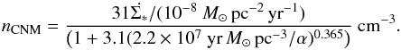 \begin{equation} n_{\rm CNM}=\frac{31 \dot{\Sigma_*}/(10^{-8}~{M}_{\odot}\,{\rm pc}^{-2}\,{\rm yr}^{-1})}{\left(1+3.1(2.2 \times 10^7~{{\rm yr}\,M_{\odot}\,{\rm pc}^{-3}}/\alpha)^{0.365}\right)}\ {\rm cm^{-3}}. \label{eq:cnmdens} \end{equation}