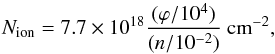 \begin{equation} N_{\rm ion}=7.7 \times 10^{18} \frac{(\varphi/10^4)}{(n/10^{-2})}~{\rm cm}^{-2}, \end{equation}