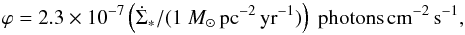 \begin{equation} \varphi = 2.3 \times 10^{-7} \left( \dot{\Sigma}_*/(1~{M}_{\odot}\,{\rm pc}^{-2}\,{\rm yr}^{-1}) \right)~{\rm photons}\,{\rm cm}^{-2}\,{\rm s}^{-1}, \end{equation}