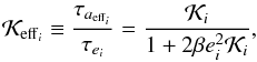 \begin{equation} {\cal K}_{{\rm eff}_i} \equiv \frac{\tau_{a_{{\rm eff}_i}}}{\tau_{e_i}} = \frac{{\cal K}_i}{1+ 2 \beta e_i^2 {\cal K}_i}, \label{eq13} \end{equation}