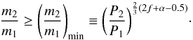 \begin{equation} \frac{m_2}{m_1} \ge \left( \frac{m_2}{m_1} \right)_{\rm min} \equiv \biggl( \frac{P_2}{P_1} \biggr)^{\frac{2}{3}(2f+\alpha-0.5)} \cdot \label{eq17} \end{equation}