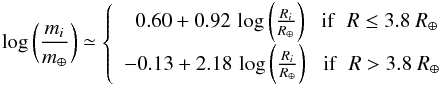 \begin{equation} \log{\biggl( \frac{m_i}{m_\oplus} \biggr)} \simeq \left\{ \begin{array}{ll} \;\; 0.60 + 0.92 \, \log{\biggl( \frac{R_i}{R_\oplus} \biggr)} \;\;\; {\rm if} \;\; R \le 3.8~ R_\oplus \\ -0.13 + 2.18 \, \log{\biggl( \frac{R_i}{R_\oplus} \biggr)} \;\;\; {\rm if} \;\; R > 3.8~ R_\oplus \\ \end{array} \right. \label{eq18} \end{equation}