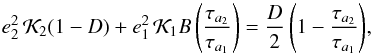 \begin{equation} {e_2^2 \, {\cal K}_2(1-D) + e_1^2 \, {\cal K}_1 B \left( \frac{\tau_{a_2}}{\tau_{a_1}} \right) = \frac{D}{2} \left( 1 - \frac{\tau_{a_2}}{\tau_{a_1}} \right)}, \\ \label{eq4} \end{equation}