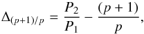 \begin{equation} \Delta_{(p+1)/p} = \frac{P_2}{P_1} - \frac{(p+1)}{p} , \label{eq1} \end{equation}