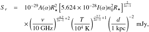 \begin{eqnarray} \label{eq.Snu} S_{\nu} &=& 10^{-29} A(\alpha) R_\star^2 \left[ 5.624\e{-28 }I(\alpha) n_0^2 R_\star \right]^{\frac{2}{2\alpha -1}} \nonumber \\ && \times \left( \frac{\nu}{10~ \mathrm{GHz}} \right)^{\frac{-4.2}{2\alpha -1}+2}\left( \frac{T}{10^4 ~\mathrm{K}} \right)^{\frac{-2.7}{2\alpha -1} +1} \left( \frac{d}{1~ \textrm{kpc}} \right)^{-2}\, \mathrm{mJy} , \end{eqnarray}