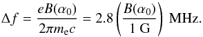 \appendix \setcounter{section}{1} \begin{equation} \label{eq.deltafcyc} \Delta f = \frac{e B(\alpha_0) }{2 \pi m_{\rm e} c} = 2.8 \left( \frac{B(\alpha_0)}{1~{\rm G}}\right) ~{\rm MHz} . \end{equation}