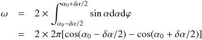 \appendix \setcounter{section}{1} \begin{eqnarray} \omega&=& 2\times \int_{\alpha_0-\delta\alpha/2}^{\alpha_0+\delta\alpha/2} \sin \alpha \dd \alpha \dd \varphi\nonumber \\ & = & 2\times 2 \pi [\cos(\alpha_0-\delta\alpha/2) - \cos (\alpha_0+\delta\alpha/2)]\label{eq.omega} \end{eqnarray}