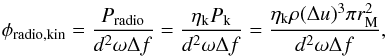 \appendix \setcounter{section}{1} \begin{equation} \phi_{\rm radio,kin} = \frac{P_{\rm radio}}{d^2 \omega \Delta f} = \frac{\eta_{\rm k} P_{\rm k}}{d^2 \omega \Delta f} =\frac{\eta_{\rm k} \rho (\Delta u)^3 \pi r_{\rm M}^2}{d^2 \omega \Delta f} , \end{equation}