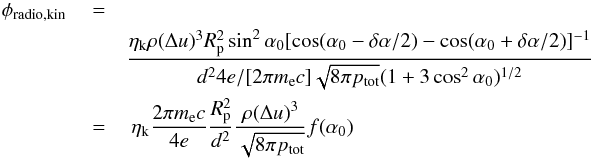 \appendix \setcounter{section}{1} \begin{eqnarray} \label{eq.phiradio2} \phi_{\rm radio,kin} ~&= &\nonumber \\ && \frac{\eta_{\rm k} \rho (\Delta u)^3 R_{\rm p}^2 \sin^2{\alpha_0}[\cos(\alpha_0-\delta\alpha/2) - \cos (\alpha_0+\delta\alpha/2)]^{-1}}{d^2 4 e/[2 \pi m_{\rm e} c ] {\sqrt{8\pi p_{\rm tot}}} (1+3\cos^2 \alpha_0)^{1/2}} \nonumber \\ &=& ~\eta_{\rm k} \frac{2\pi m_{\rm e} c}{4 e} \frac{R_{\rm p}^2}{d^2 } \frac{\rho (\Delta u)^3}{\sqrt{8\pi p_{\rm tot}}}f(\alpha_0) \, \end{eqnarray}