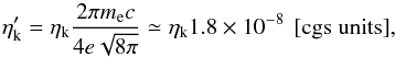 \appendix \setcounter{section}{1} \begin{equation} \label{eq.etakprime} \eta_{\rm k}^\prime = \eta_{\rm k} \frac{2\pi m_{\rm e} c}{4 e \sqrt{8\pi}} \simeq \eta_{\rm k} 1.8\e{-8} \textrm{\, [cgs~units]}, \end{equation}