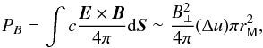 \appendix \setcounter{section}{1} \begin{equation} \label{eq.pwrB} P_B = \int c \frac{\vec{E}\times \vec{B}}{4\pi} {\rm d}\vec{S} \simeq \frac{B_{\perp}^2 }{4\pi} (\Delta u) \pi r_{\rm M}^2 , \end{equation}
