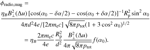 \appendix \setcounter{section}{1} \begin{eqnarray} \label{eq.phiradio_B} && \phi_{\rm radio, mag} = \nonumber \\ && \frac{\eta_B B_\perp^2 (\Delta u) \,[\cos(\alpha_0-\delta\alpha/2) - \cos (\alpha_0+\delta\alpha/2)]^{-1} R_{\rm p}^2 \sin^2{\alpha_0}}{4\pi d^2 4 e/[2\pi m_{\rm e} c] {\sqrt{8\pi p_{\rm tot}}} (1+3\cos^2 \alpha_0)^{1/2}} \nonumber \\ &&\!\qquad\! \qquad = \eta_B \frac{2\pi m_{\rm e} c}{4 e} \frac{R_{\rm p}^2}{d^2 } \frac{B_\perp^2 (\Delta u) }{4\pi \sqrt{8\pi p_{\rm tot}}} f(\alpha_0). \end{eqnarray}