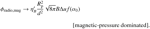 \appendix \setcounter{section}{2} \begin{eqnarray} \phi_{\rm radio, mag} \to \eta_B^\prime \frac{R_{\rm p}^2}{d^2 } \sqrt{8\pi} B \Delta u f(\alpha_0)\,\,\,\, \nonumber\\[3mm] \label{eq.phiradio_B_4} \textrm{[magnetic-pressure~dominated]} . \end{eqnarray}