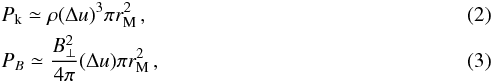 \begin{eqnarray} && P_{\rm k} \simeq \rho (\Delta u)^3 \pi r_{\rm M}^2 \, , \label{eq.pK} \\ && P_B \simeq \frac{B_{\perp}^2 }{4\pi} (\Delta u) \pi r_{\rm M}^2\, , \label{eq.pB} \end{eqnarray}
