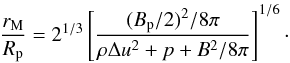 \begin{equation} \label{eq.rM} \frac{r_{\rm M}}{R_{\rm p}}= 2^{1/3}\left[ \frac{(B_{\rm p}/2)^2/{8\pi} }{{\rho \Delta u^2} + p + B^2/{8\pi} } \right]^{1/6} \cdot \end{equation}