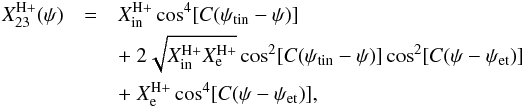 \begin{eqnarray} \label{Xtrans23} X^{\rm H+}_{23}(\psi) & = & X^{\rm H+}_{\rm in}\cos^4[C(\psi_{\rm tin}-\psi)] \nonumber \\ & & +\ 2\sqrt{X^{\rm H+}_{\rm in}X^{\rm H+}_{\rm e}}\cos^2[C(\psi_{\rm tin}-\psi) ]\cos^2[C(\psi-\psi_{\rm et})] \nonumber \\ & & +\ X^{\rm H+}_{\rm e}\cos^4[C(\psi-\psi_{\rm et})], \end{eqnarray}