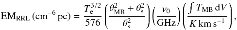Mathematical equation: \begin{equation} \label{eq:em_rrl} {\rm EM}_{\rm RRL}\,({\rm{cm}}^{-6}\,{\rm{pc}}) = \frac{T_{\rm e}^{3/2}}{576}\left(\frac{\theta_{\rm MB}^{2} + \theta_{\rm s}^{2}}{\theta_{\rm s}^{2}}\right) \left(\frac{\nu_{0}}{{\rm{GHz}}}\right) \left(\frac{\int T_{\rm MB}\,{\rm d}V}{K\,\kms}\right) , \end{equation}
