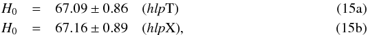 % subequation 3135 0 \begin{eqnarray} H_0 &=& 67.09 \pm 0.86 \quad \text{(\hlp T)}\\ H_0 &=& 67.16 \pm 0.89 \quad \text{(\hlp X)}, \end{eqnarray}