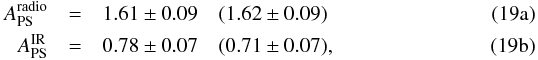 % subequation 3580 0 \begin{eqnarray} A_{\rm PS}^{\rm radio} &=& 1.61 \pm 0.09 \quad (1.62 \pm 0.09) \\ A_{\rm PS}^{\rm IR} & =& 0.78 \pm 0.07 \quad (0.71 \pm 0.07) , \end{eqnarray}