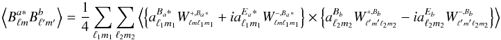 $$ \VEV{ B^{a*}_{\lm} B^{b}_{\lmprime} } = \frac{1}{4} \sum_\lmun \sum_\lmdeux \VEV{ \left\{ a^{B_a*}_{\lmun} \W{+}{B_a*}{\lm}{\lmun} + i a^{E_a*}_{\lmun} \W{-}{B_a*}{\lm}{\lmun} \right\} \times \left\{ a^{B_b}_{\lmdeux} \W{+}{B_b}{\lmprime}{\lmdeux} - i a^{E_b}_{\lmdeux} \W{-}{B_b}{\lmprime}{\lmdeux} \right\} } $$