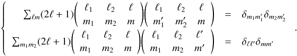 \appendix \setcounter{section}{1} \begin{eqnarray} \left\{ \begin{array}{rcl} \sum_{\ell m} (2\ell+1) \wigner{\ell_1}{\ell_2}{\ell}{m_1}{m_2}{m} \wigner{\ell_1}{\ell_2}{\ell}{m_1'}{m_2'}{m} &=& \delta_{m_1m_1'}\delta_{m_2m_2'}\\ \sum_{m_1 m_2} (2\ell+1) \wigner{\ell_1}{\ell_2}{\ell}{m_1}{m_2}{m} \wigner{\ell_1}{\ell_2}{\ell'}{m_1}{m_2}{m'} &=& \delta_{\ell\ell'}\delta_{mm'} \end{array} \right. . \end{eqnarray}