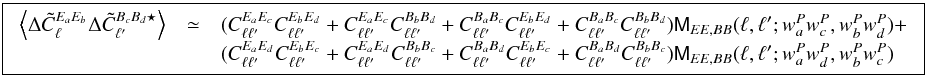 \appendix \setcounter{section}{1} \begin{equation} \boxed{ \displaystyle \begin{array}{rcl} \VEV{ \Delta\tilde{C}^{E_aE_b}_\ell\Delta\tilde{C}^{B_cB_d\star}_{\ell^\prime}} &\simeq& ( {C_{\ell\ell'}^{E_aE_c}C_{\ell\ell'}^{E_bE_d}}+{C_{\ell\ell'}^{E_aE_c}C_{\ell\ell'}^{B_bB_d}}+ {C_{\ell\ell'}^{B_aB_c}C_{\ell\ell'}^{E_bE_d}}+{C_{\ell\ell'}^{B_aB_c}C_{\ell\ell'}^{B_bB_d}} ) \tens{M}_{EE,BB}(\ell, \ell'; w^P_aw^P_c, w^P_bw^P_d) + \\ && ( {C_{\ell\ell'}^{E_aE_d}C_{\ell\ell'}^{E_bE_c}}+{C_{\ell\ell'}^{E_aE_d}C_{\ell\ell'}^{B_bB_c}}+ {C_{\ell\ell'}^{B_aB_d}C_{\ell\ell'}^{E_bE_c}}+{C_{\ell\ell'}^{B_aB_d}C_{\ell\ell'}^{B_bB_c}} ) \tens{M}_{EE,BB}(\ell, \ell'; w^P_aw^P_d,w^P_bw^P_c) \end{array} } \end{equation}
