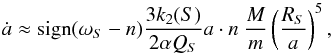 \begin{equation} \dot{a} \approx {\rm sign}(\omega_{S}-n) \frac{3 k_2(S)}{2 \alpha Q_{S}} a\cdot n\ \frac{M}{m} \left( \frac{R_{S}}{a}\right)^5, \label{eq:4b} \end{equation}