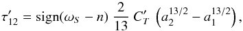 \begin{equation} \tau'_{1 2} = {\rm sign}(\omega_{S} - n)\ \frac{2}{13}\ C'_T\ \left(a_2^{13/2} - a_1^{13/2} \right), \label{eq:5b} \end{equation}
