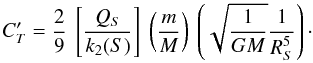$$ C'_T= \frac{2}{9}\ \left[ \frac{Q_S}{k_2(S)} \right]\ \left( \frac{m}{M} \right)\ \left( \sqrt{\frac{1}{G M}} \frac{1}{R_{S}^5} \right)\cdot $$