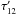 \hbox{$\tau'_{1 2}$}