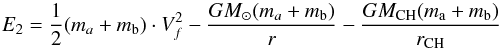 \begin{equation} E_2 = \frac{1}{2} (m_a + m_{\rm b})\cdot V_f^2 - \frac{G M_\odot (m_a + m_{\rm b})}{r} - \frac{G M_{\rm CH} (m_{\rm a} + m_{\rm b})}{r_{\rm CH}} \nonumber \end{equation}