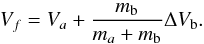 \begin{equation} V_f = V_a + \frac{m_{\rm b}}{m_a + m_{\rm b}} \Delta V_{\rm b}.\nonumber \end{equation}