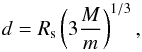 \begin{equation} d = R_{\rm s} \left (3\frac{M}{m} \right )^{1/3} , \label{eq:1} \end{equation}