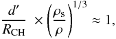 $$ \frac{d'}{R_{\rm CH}}\ \times \left (\frac{\rho_{\rm s}}{\rho} \right)^{1/3} \approx 1 , $$