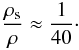 $$ \frac{\rho_{\rm s}}{\rho} \approx \frac{1}{40}\cdot $$