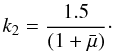 $$ k_2 = \frac{1.5}{( 1 + \bar{\mu} )}\cdot $$