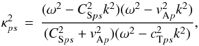 \begin{equation} \kappa_{ps}^2 \,=\, \frac{(\omega^2 - C_{\mathrm{S}ps}^2 k^2)(\omega^2 - v_{\mathrm{A}p}^2 k^2)}{(C_{\mathrm{S}ps}^2 + v_{\mathrm{A}p}^2)(\omega^2 - c_{\mathrm{T}ps}^2 k^2)}, \end{equation}