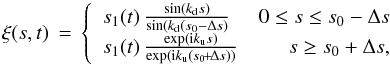 \begin{equation} \xi(s,t) \,=\, \left\{ \begin{array}{lr} s_1(t)\,\frac{\sin(k_\mathrm{d}s)}{\sin(k_\mathrm{d}(s_0-\Delta s)} & 0 \le s \le s_0 - \Delta s \\ s_1(t)\,\frac{\exp({\rm i}k_\mathrm{u}s)}{\exp({\rm i}k_\mathrm{u}(s_0\!+\!\Delta s))} & s \ge s_0 + \Delta s, \end{array} \right. \end{equation}