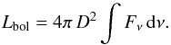 \begin{equation} \label{eq:luminosity} L_{\rm bol} = 4\pi\,D^2 \int{F_\nu \,{\rm d}\nu}. \end{equation}