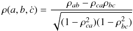 \begin{equation} \rho(a,b,\dot{c})=\frac{\rho_{ab}-\rho_{ca}\rho_{bc}}{\sqrt{(1-\rho_{ca}^2)(1-\rho_{bc}^2)}} \end{equation}