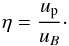 \begin{equation} \eta = \frac{u_{\rm p}} {u_{B}}\cdot \end{equation}