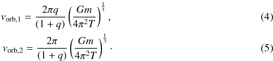 \begin{eqnarray} v_\mathrm{orb,1}=\frac{2 \pi q}{(1+q)} \left( \frac{Gm}{4 \pi ^2 T}\right)^{\frac{1}{3}},\\ v_\mathrm{orb,2}=\frac{2 \pi}{(1+q)} \left( \frac{Gm}{4 \pi ^2 T}\right)^{\frac{1}{3}}\cdot \end{eqnarray}
