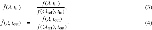 \begin{eqnarray} \tilde{f}(\lambda, t_\mathrm{in}) & = & \frac{f(\lambda,t_\mathrm{in})}{f(\langle\lambda_\mathrm{ref}\rangle,t_\mathrm{in})}, \\ \tilde{f}(\lambda, t_\mathrm{out}) & = & \frac{f(\lambda,t_\mathrm{out})}{f(\langle\lambda_\mathrm{ref}\rangle,t_\mathrm{out})}\cdot \end{eqnarray}