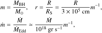 \begin{eqnarray} \label{nodimpar} &&m = \frac{\mbh}{M_\odot}, \quad r=\frac{R}{\Rs}=\frac{R}{3\times10^5~ {\rm cm}} m^{-1}, \nonumber\\ && \dot{m}=\frac{\dot{M}}{\dot{M}_{\rm Edd}} \simeq \frac{\dot{M}}{10^{18} ~{\rm gr~s^{-1}}} m^{-1} , \end{eqnarray}