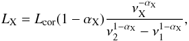 \begin{equation} \label{monlumxdef} \Lx = L_{\rm cor} (1-\alpha_{\rm X}) \frac{\nux^{-\alpha_{\rm X}}}{\nu_2^{1-\alpha_{\rm X}} - \nu_1^{1-\alpha_{\rm X}} }, \end{equation}