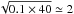 \hbox{$\sqrt{0.1 \times 40}\simeq 2$}